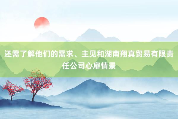 还需了解他们的需求、主见和湖南翔真贸易有限责任公司心扉情景
